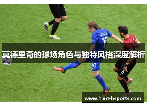 莫德里奇的球场角色与独特风格深度解析