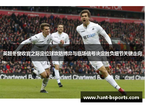 英超冬窗收官之际定位球攻防博弈与临场信号决定胜负细节关键走向