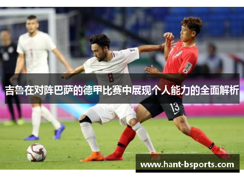 吉鲁在对阵巴萨的德甲比赛中展现个人能力的全面解析