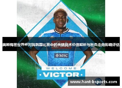 奥斯梅恩世界杯对阵韩国比赛中的关键战术价值解析与胜负走向影响评估