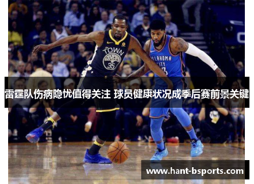 雷霆队伤病隐忧值得关注 球员健康状况成季后赛前景关键