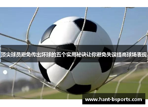 顶尖球员避免传出坏球的五个实用秘诀让你避免失误提高球场表现