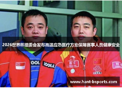 2026世界杯组委会发布高温应急医疗方案保障赛事人员健康安全 2026世界杯组委会发布高温应急医疗方案保障赛事人员健康安全