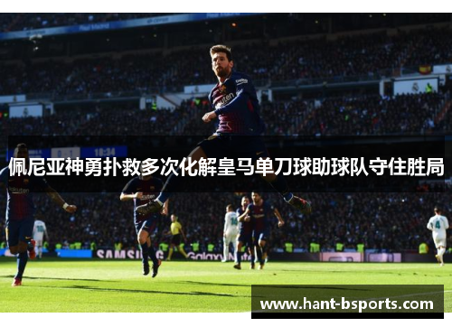 佩尼亚神勇扑救多次化解皇马单刀球助球队守住胜局