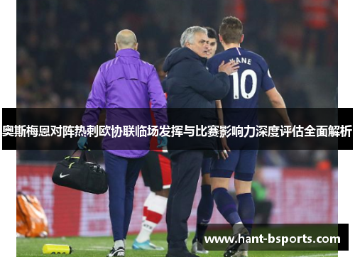 奥斯梅恩对阵热刺欧协联临场发挥与比赛影响力深度评估全面解析 奥斯梅恩对阵热刺欧协联临场发挥与比赛影响力深度评估全面解析