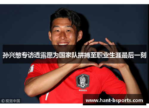 孙兴慜专访透露愿为国家队拼搏至职业生涯最后一刻 孙兴慜专访透露愿为国家队拼搏至职业生涯最后一刻
