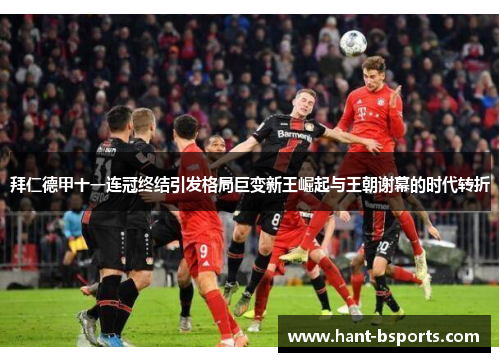 拜仁德甲十一连冠终结引发格局巨变新王崛起与王朝谢幕的时代转折 拜仁德甲十一连冠终结引发格局巨变新王崛起与王朝谢幕的时代转折
