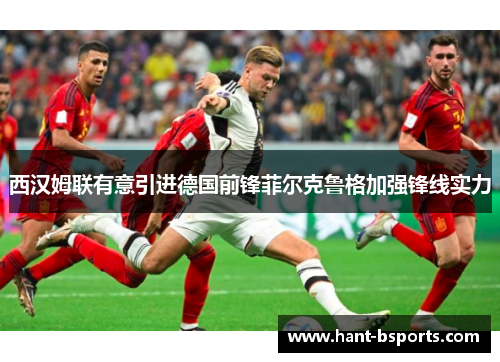 西汉姆联有意引进德国前锋菲尔克鲁格加强锋线实力