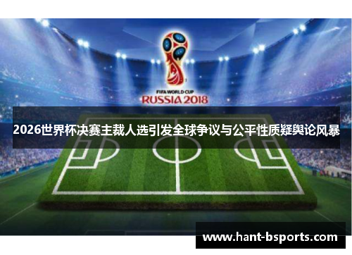 2026世界杯决赛主裁人选引发全球争议与公平性质疑舆论风暴 2026世界杯决赛主裁人选引发全球争议与公平性质疑舆论风暴