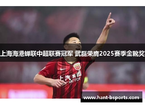 上海海港蝉联中超联赛冠军 武磊荣膺2025赛季金靴奖