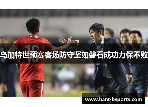 乌加特世预赛客场防守坚如磐石成功力保不败