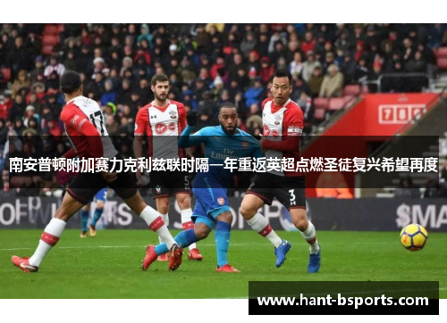 南安普顿附加赛力克利兹联时隔一年重返英超点燃圣徒复兴希望再度 南安普顿附加赛力克利兹联时隔一年重返英超点燃圣徒复兴希望再度