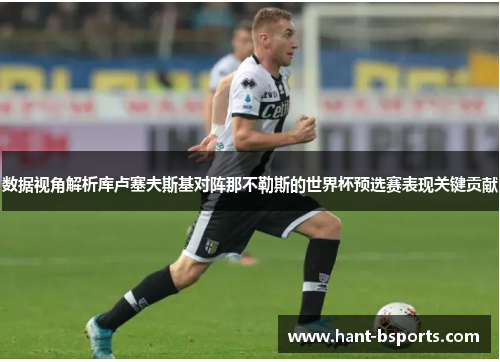 数据视角解析库卢塞夫斯基对阵那不勒斯的世界杯预选赛表现关键贡献