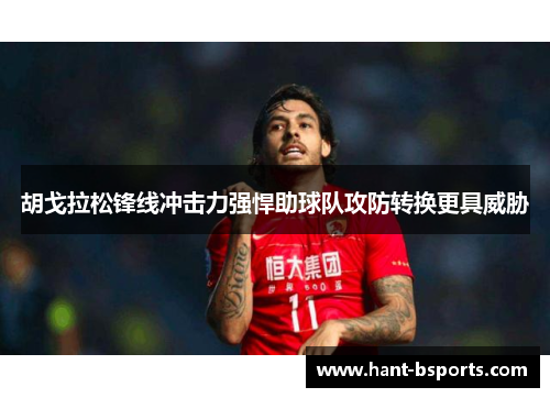 胡戈拉松锋线冲击力强悍助球队攻防转换更具威胁