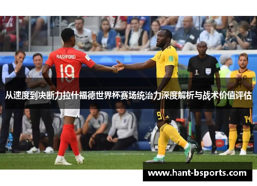 从速度到决断力拉什福德世界杯赛场统治力深度解析与战术价值评估