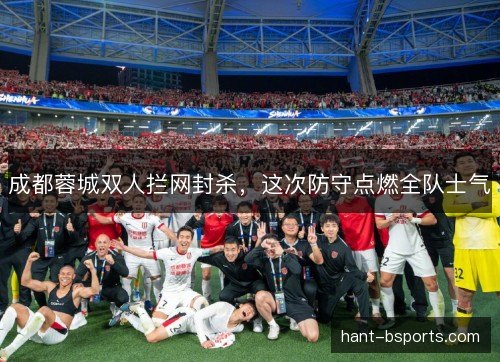 成都蓉城双人拦网封杀，这次防守点燃全队士气
