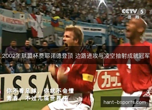 2002年联盟杯费耶诺德登顶 边路进攻与凌空抽射成就冠军